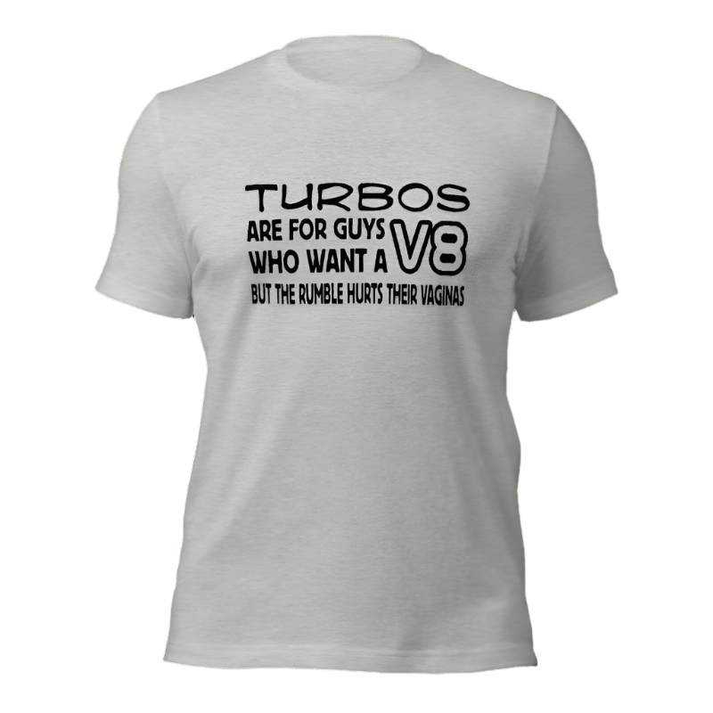 Turbos Are For Guys Who Want A V8 But... T-shirt