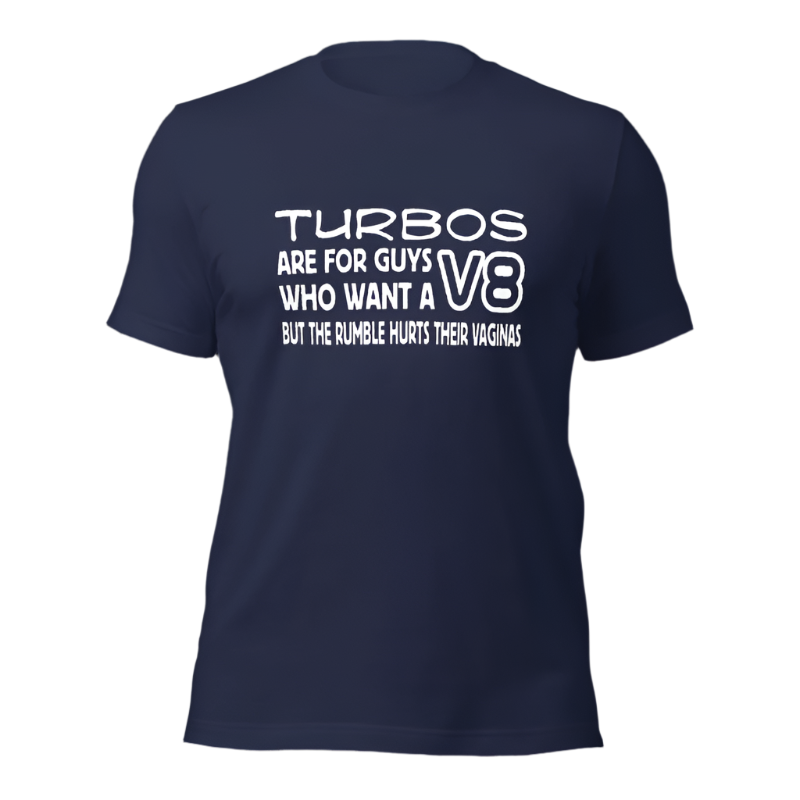 Turbos Are For Guys Who Want A V8 But... T-shirt