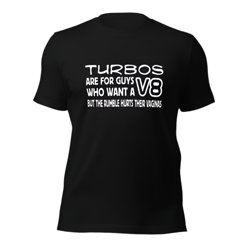 Turbos Are For Guys Who Want A V8 But... T-shirt