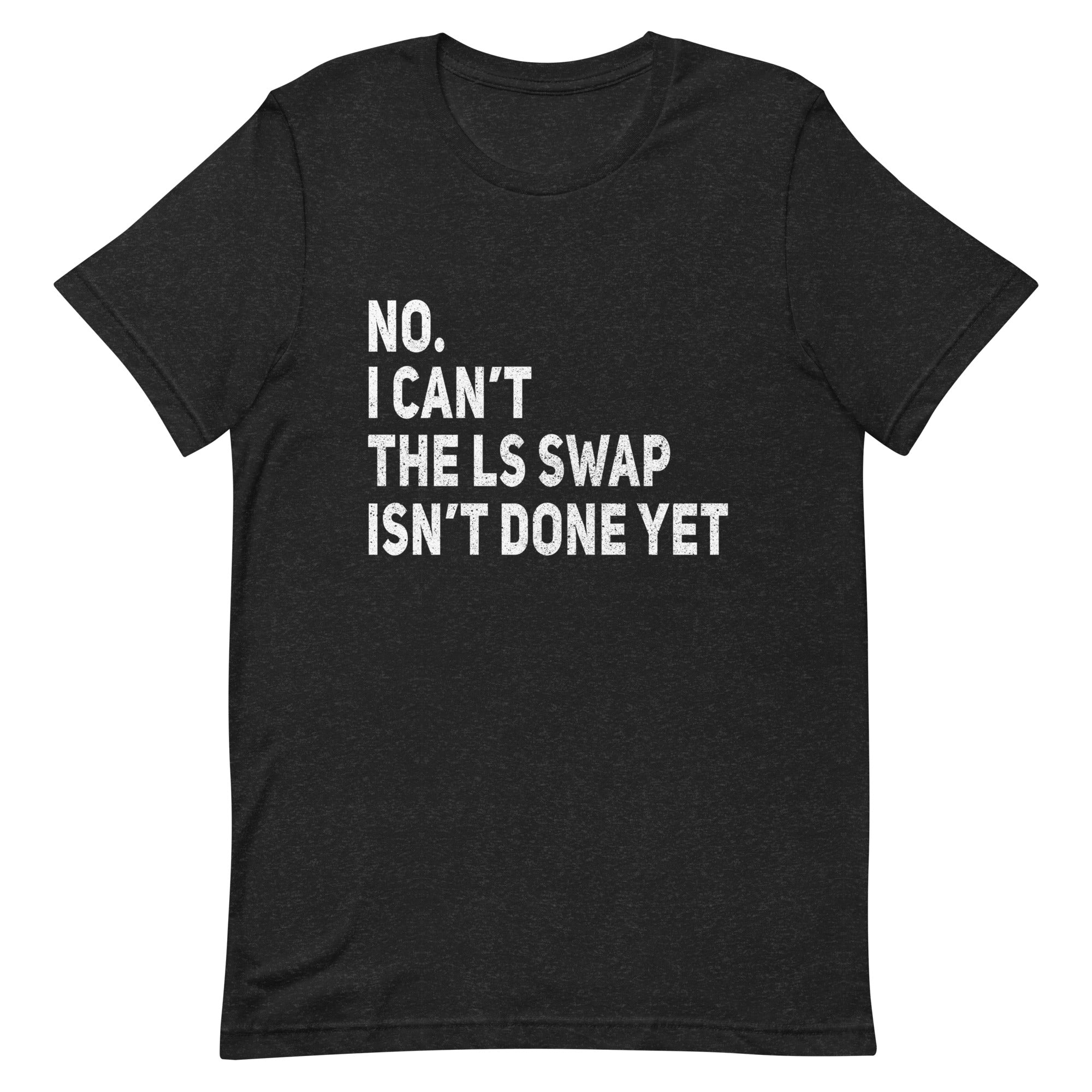 No I Can't - The LS Swap Isn't Done Yet T-shirt